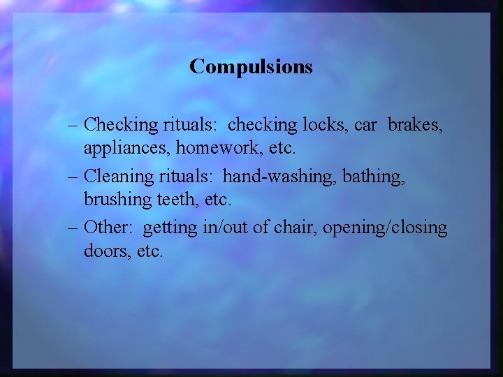 Compulsions – Checking rituals: checking locks, car brakes, appliances, homework, etc. – Cleaning rituals:
