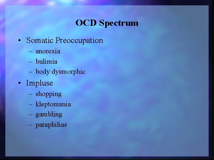 OCD Spectrum • Somatic Preoccupation – anorexia – bulimia – body dysmorphic • Impluse