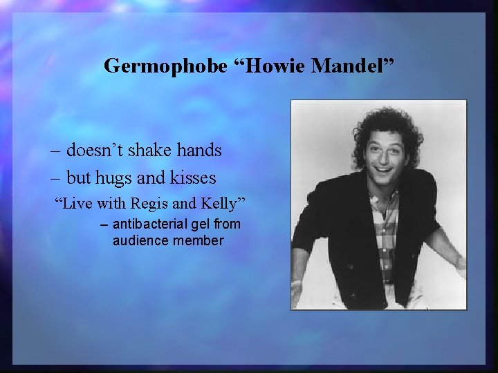 Germophobe “Howie Mandel” – doesn’t shake hands – but hugs and kisses “Live with