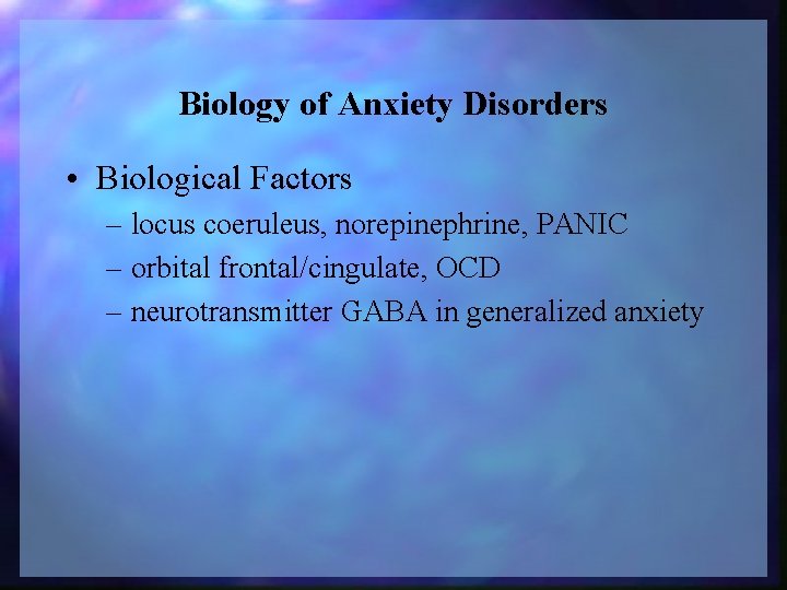 Biology of Anxiety Disorders • Biological Factors – locus coeruleus, norepinephrine, PANIC – orbital