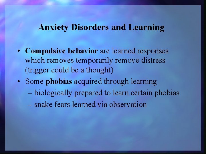 Anxiety Disorders and Learning • Compulsive behavior are learned responses which removes temporarily remove