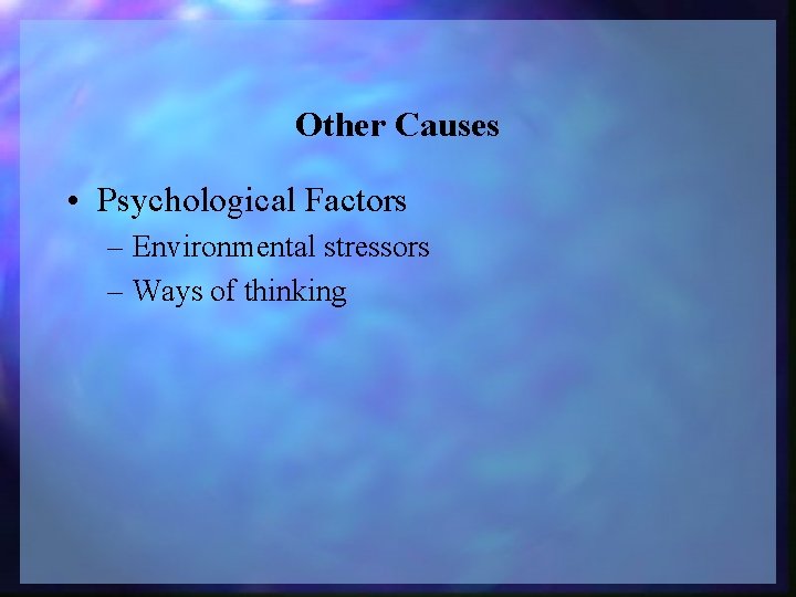 Other Causes • Psychological Factors – Environmental stressors – Ways of thinking 