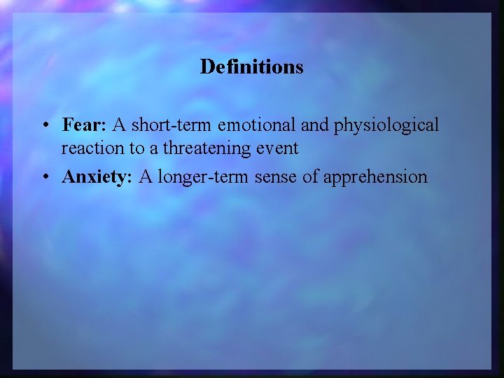 Definitions • Fear: A short-term emotional and physiological reaction to a threatening event •