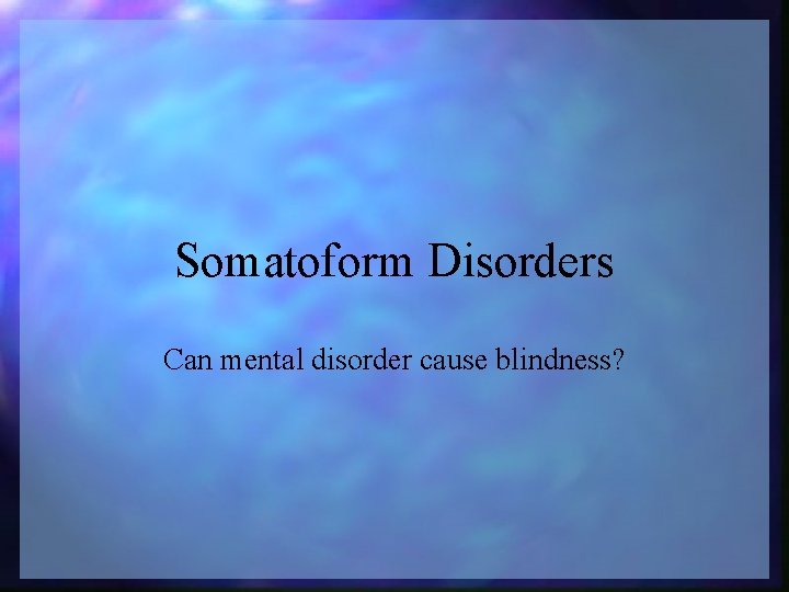 Somatoform Disorders Can mental disorder cause blindness? 