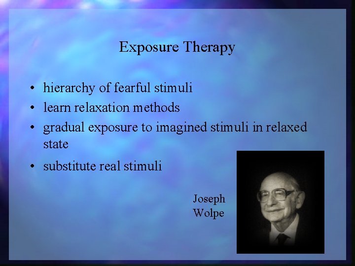Exposure Therapy • hierarchy of fearful stimuli • learn relaxation methods • gradual exposure