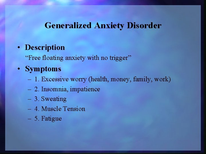 Generalized Anxiety Disorder • Description “Free floating anxiety with no trigger” • Symptoms –