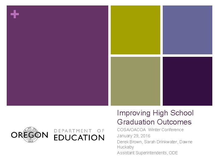 + Improving High School Graduation Outcomes COSA/OACOA Winter Conference January 29, 2016 Derek Brown,