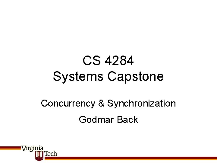 CS 4284 Systems Capstone Concurrency & Synchronization Godmar Back 