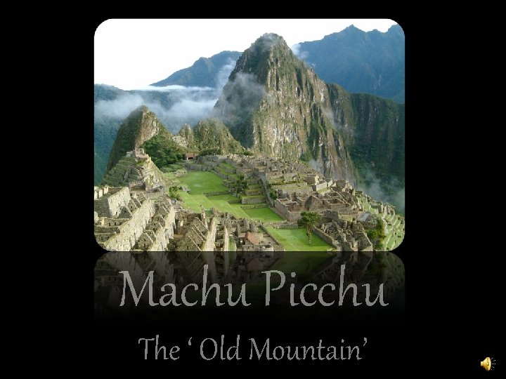 Machu Picchu The ‘ Old Mountain’ 