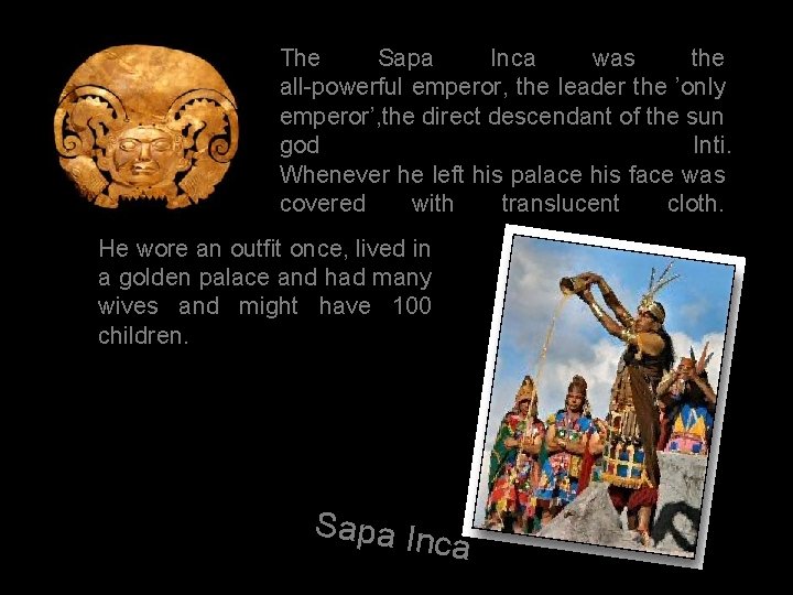 The Sapa Inca was the all-powerful emperor, the leader the ’only emperor’, the direct