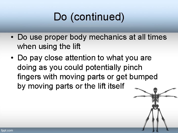 Do (continued) • Do use proper body mechanics at all times when using the