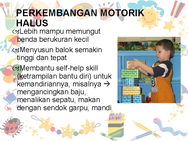 PERKEMBANGAN MOTORIK HALUS Lebih mampu memungut benda berukuran kecil Menyusun balok semakin tinggi dan