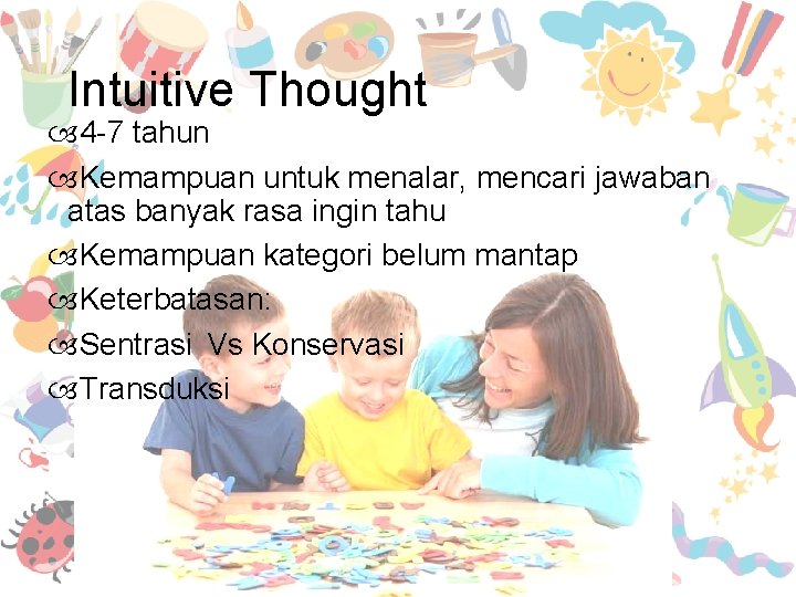 Intuitive Thought 4 -7 tahun Kemampuan untuk menalar, mencari jawaban atas banyak rasa ingin