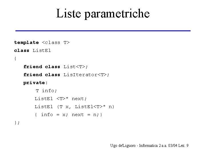 Liste parametriche template <class T> class List. El { friend class List<T>; friend class