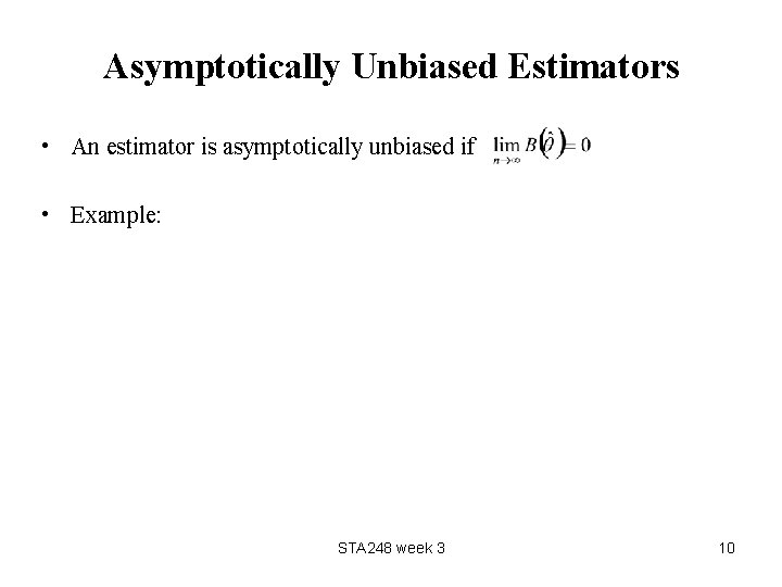 Asymptotically Unbiased Estimators • An estimator is asymptotically unbiased if • Example: STA 248