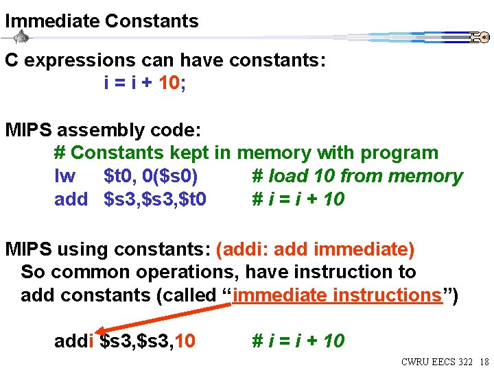 Immediate Constants C expressions can have constants: i = i + 10; MIPS assembly