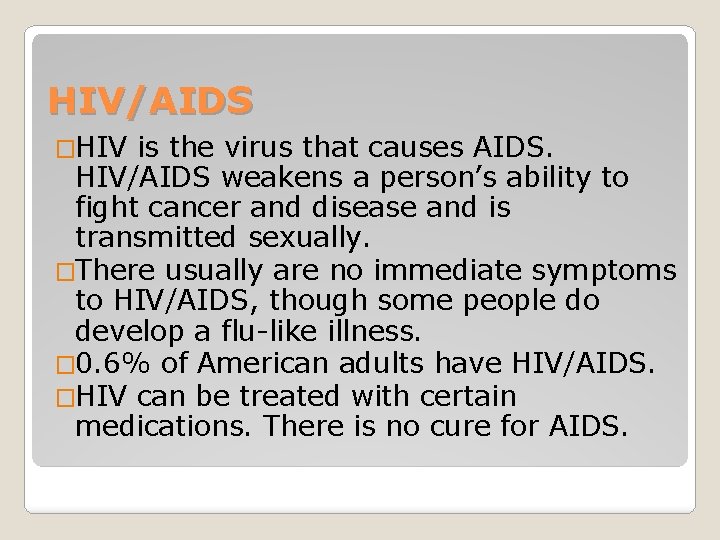 HIV/AIDS �HIV is the virus that causes AIDS. HIV/AIDS weakens a person’s ability to