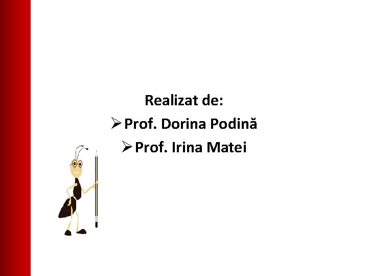 Realizat de: Ø Prof. Dorina Podină Ø Prof. Irina Matei 