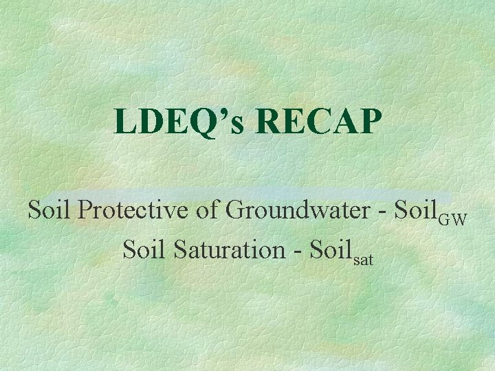 LDEQ’s RECAP Soil Protective of Groundwater - Soil. GW Soil Saturation - Soilsat 