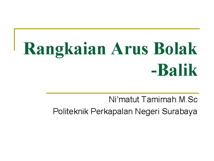 Rangkaian Arus Bolak -Balik Ni’matut Tamimah M. Sc Politeknik Perkapalan Negeri Surabaya 