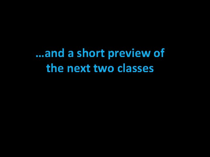 …and a short preview of the next two classes 