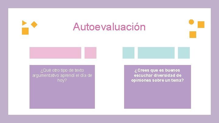 Autoevaluación ¿Qué otro tipo de texto argumentativo aprendí el día de hoy? ¿Crees que