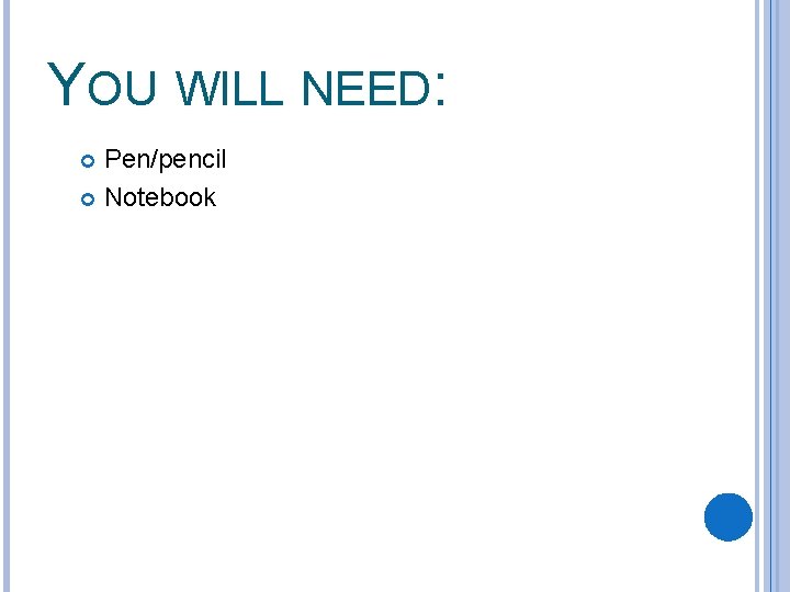 YOU WILL NEED: Pen/pencil Notebook 
