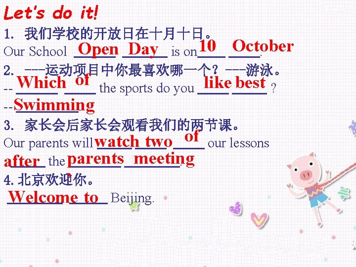 Let’s do it! 1. 我们学校的开放日在十月十日。 Our School Open Day is on 10 October. 2.