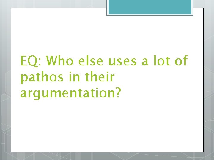 EQ: Who else uses a lot of pathos in their argumentation? 