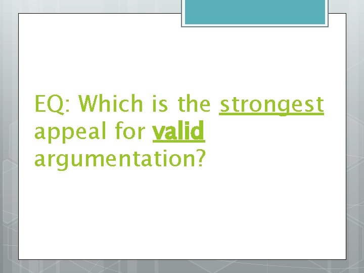 EQ: Which is the strongest appeal for valid argumentation? 