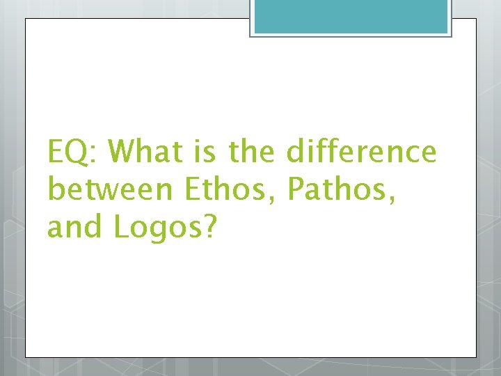EQ: What is the difference between Ethos, Pathos, and Logos? 