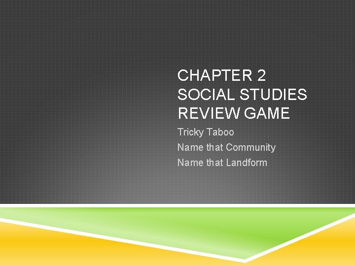 CHAPTER 2 SOCIAL STUDIES REVIEW GAME Tricky Taboo Name that Community Name that Landform