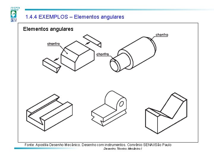 1. 4. 4 EXEMPLOS – Elementos angulares Fonte: Apostila Desenho Mecânico. Desenho com instrumentos. 1. 4. 4 EXEMPLOS – Elementos angulares Fonte: Apostila Desenho Mecânico. Desenho com instrumentos.