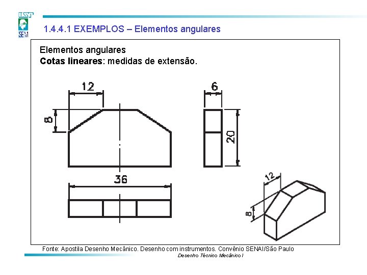 1. 4. 4. 1 EXEMPLOS – Elementos angulares Cotas lineares: medidas de extensão. Fonte: 1. 4. 4. 1 EXEMPLOS – Elementos angulares Cotas lineares: medidas de extensão. Fonte: