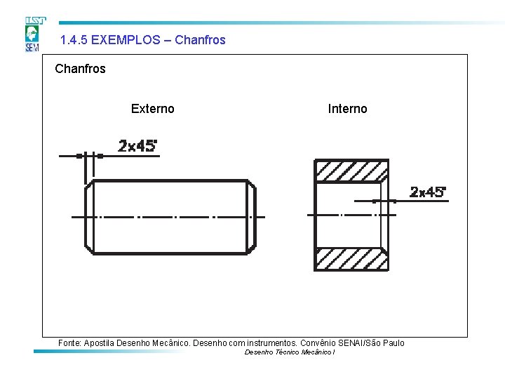 1. 4. 5 EXEMPLOS – Chanfros Externo Interno Fonte: Apostila Desenho Mecânico. Desenho com 1. 4. 5 EXEMPLOS – Chanfros Externo Interno Fonte: Apostila Desenho Mecânico. Desenho com