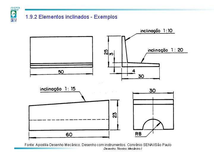 1. 9. 2 Elementos inclinados - Exemplos Fonte: Apostila Desenho Mecânico. Desenho com instrumentos. 1. 9. 2 Elementos inclinados - Exemplos Fonte: Apostila Desenho Mecânico. Desenho com instrumentos.