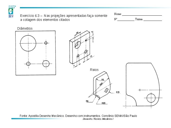 Exercício 6. 3 – Nas projeções apresentadas faça somente a cotagem dos elementos citados Exercício 6. 3 – Nas projeções apresentadas faça somente a cotagem dos elementos citados