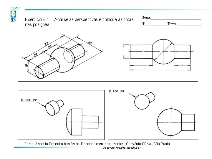Exercício 6. 4 – Analise as perspectivas e coloque as cotas nas posições Nome: Exercício 6. 4 – Analise as perspectivas e coloque as cotas nas posições Nome: