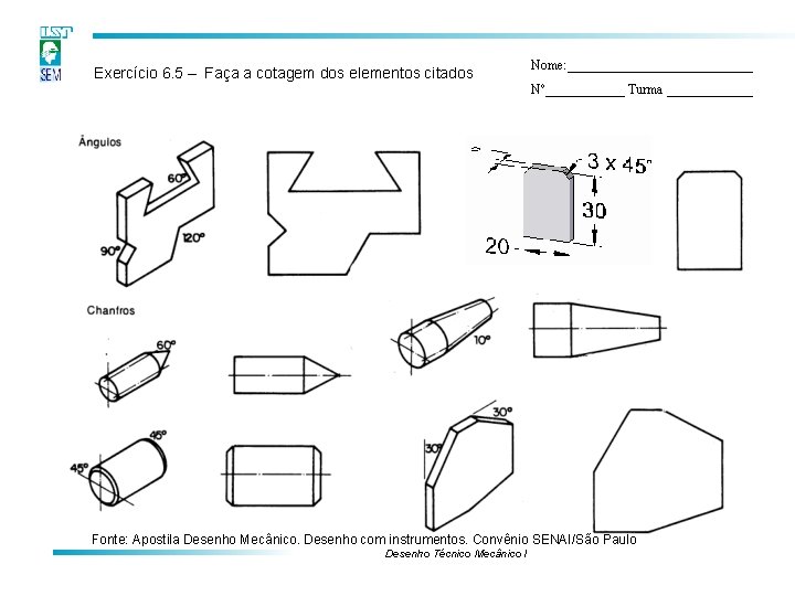 Exercício 6. 5 – Faça a cotagem dos elementos citados Nome: ______________ Nº______ Turma Exercício 6. 5 – Faça a cotagem dos elementos citados Nome: ______________ Nº______ Turma