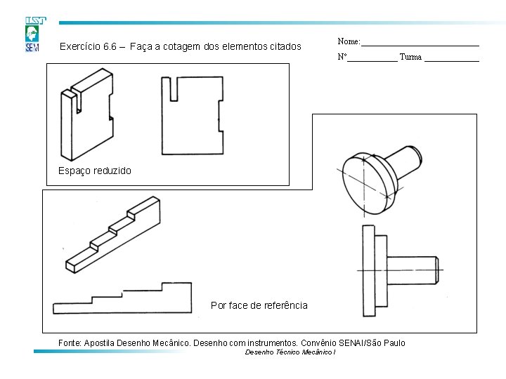 Exercício 6. 6 – Faça a cotagem dos elementos citados Nome: ______________ Nº______ Turma Exercício 6. 6 – Faça a cotagem dos elementos citados Nome: ______________ Nº______ Turma