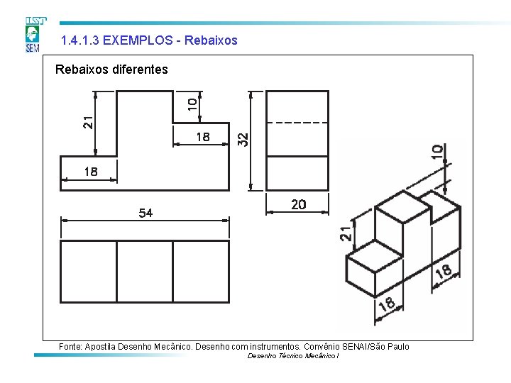 1. 4. 1. 3 EXEMPLOS - Rebaixos diferentes Fonte: Apostila Desenho Mecânico. Desenho com 1. 4. 1. 3 EXEMPLOS - Rebaixos diferentes Fonte: Apostila Desenho Mecânico. Desenho com