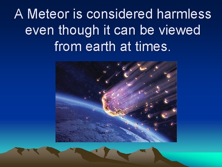 A Meteor is considered harmless even though it can be viewed from earth at