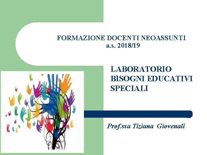 FORMAZIONE DOCENTI NEOASSUNTI a. s. 2018/19 LABORATORIO BISOGNI EDUCATIVI SPECIALI Prof. ssa Tiziana Giovenali