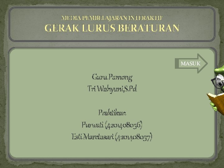 MEDIA PEMBELAJARAN INTERAKTIF GERAK LURUS BERATURAN MASUK Guru Pamong Tri Wahyuni, S. Pd Praktikan