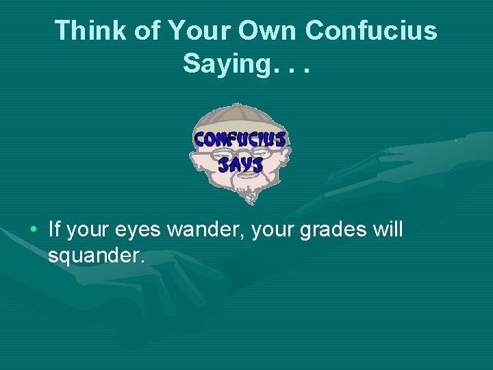 Think of Your Own Confucius Saying. . . • If your eyes wander, your