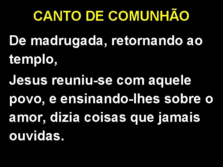 CANTO DE COMUNHÃO De madrugada, retornando ao templo, Jesus reuniu-se com aquele povo, e