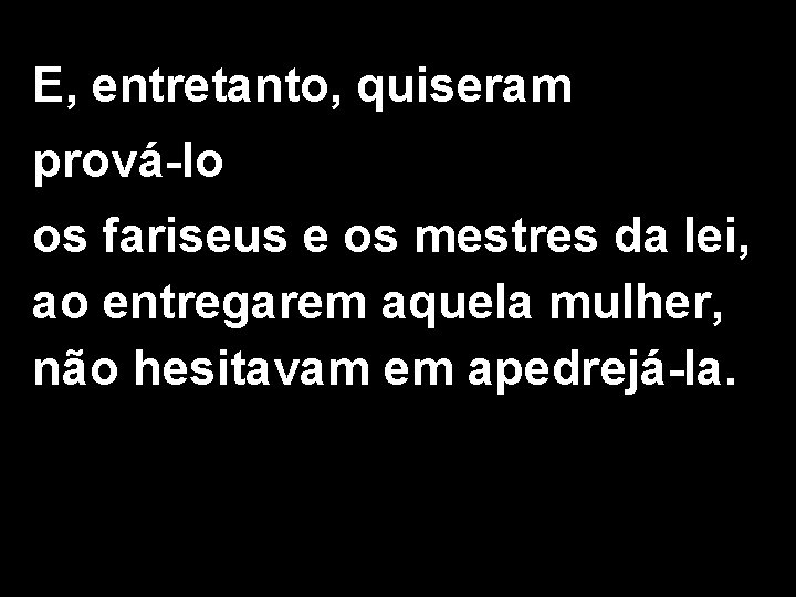 E, entretanto, quiseram prová-lo os fariseus e os mestres da lei, ao entregarem aquela