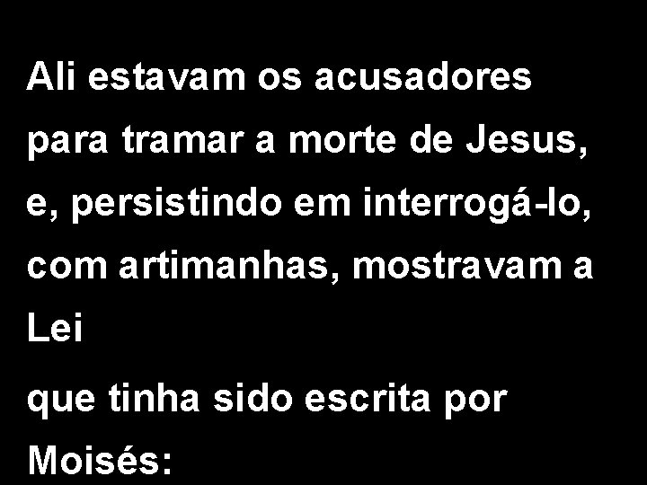 Ali estavam os acusadores para tramar a morte de Jesus, e, persistindo em interrogá-lo,