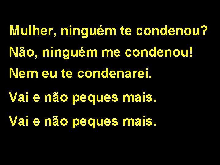 Mulher, ninguém te condenou? Não, ninguém me condenou! Nem eu te condenarei. Vai e