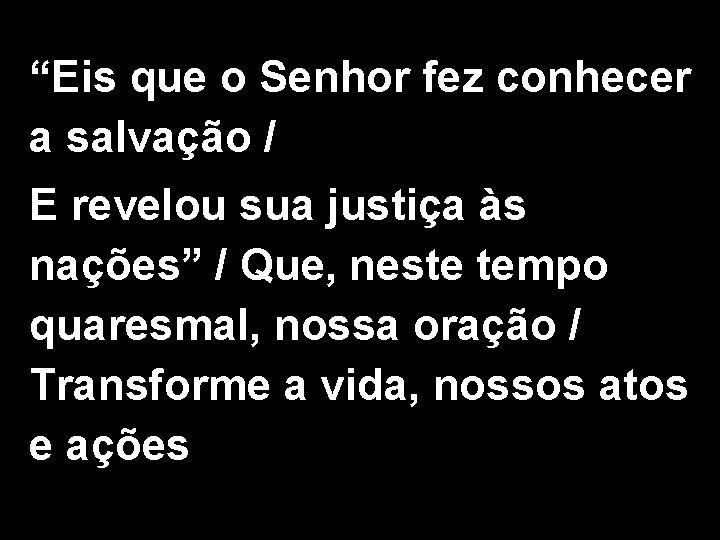 “Eis que o Senhor fez conhecer a salvação / E revelou sua justiça às